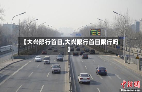 【大兴限行首日,大兴限行首日限行吗】-第2张图片