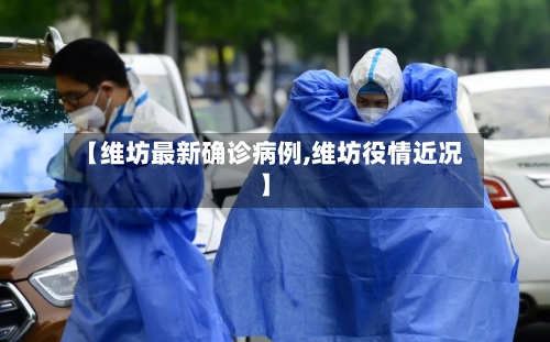 【维坊最新确诊病例,维坊役情近况】-第3张图片