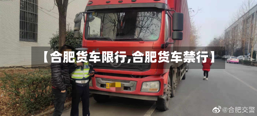 【合肥货车限行,合肥货车禁行】-第2张图片