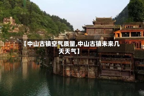 【中山古镇空气质量,中山古镇未来几天天气】-第2张图片