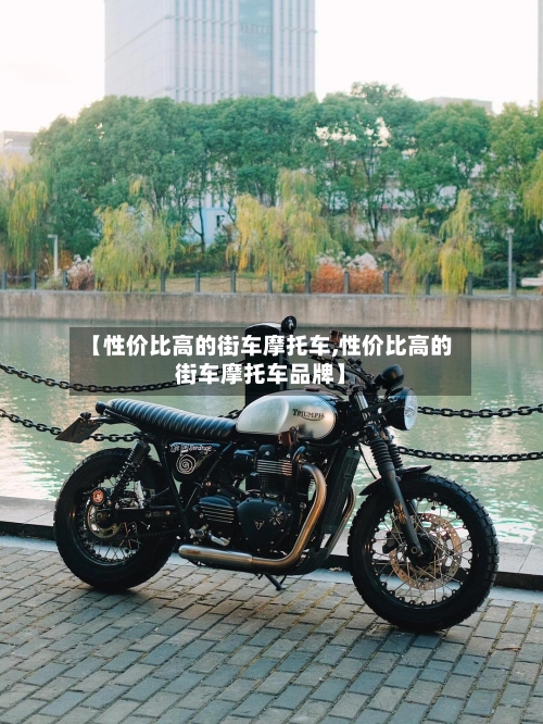 【性价比高的街车摩托车,性价比高的街车摩托车品牌】
