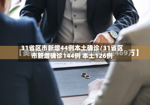 31省区市新增44例本土确诊/31省区市新增确诊144例 本土126例-第3张图片