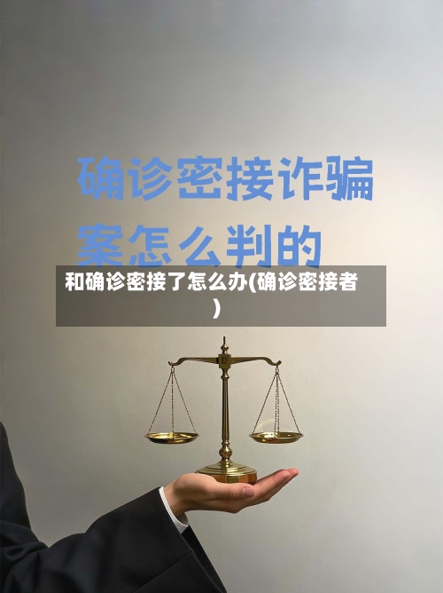 和确诊密接了怎么办(确诊密接者)