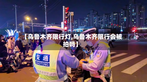 【乌鲁木齐限行灯,乌鲁木齐限行会被拍吗】-第2张图片