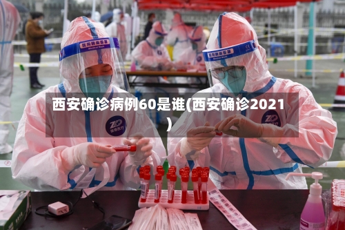 西安确诊病例60是谁(西安确诊2021)-第2张图片