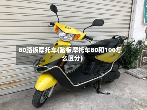 80踏板摩托车(踏板摩托车80和100怎么区分)