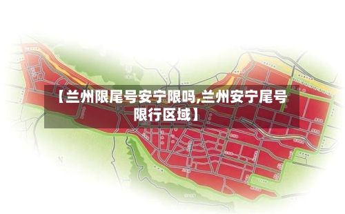 【兰州限尾号安宁限吗,兰州安宁尾号限行区域】-第2张图片