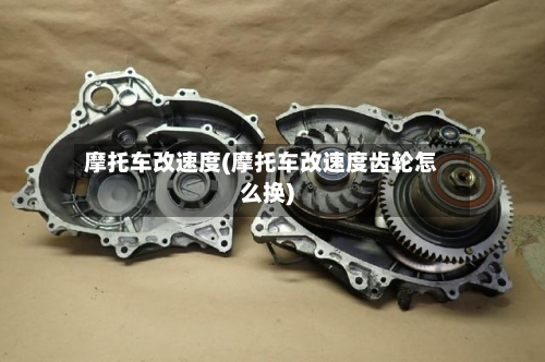 摩托车改速度(摩托车改速度齿轮怎么换)