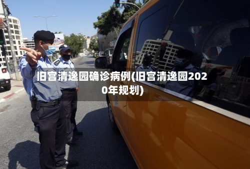 旧宫清逸园确诊病例(旧宫清逸园2020年规划)