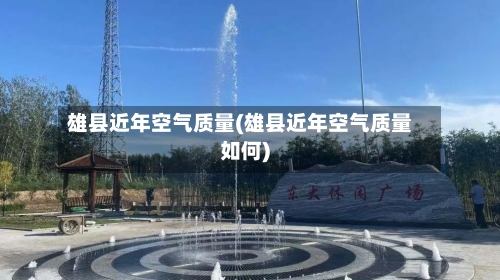 雄县近年空气质量(雄县近年空气质量如何)-第2张图片