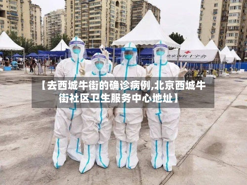 【去西城牛街的确诊病例,北京西城牛街社区卫生服务中心地址】