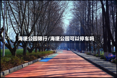 海埂公园限行/海埂公园可以停车吗