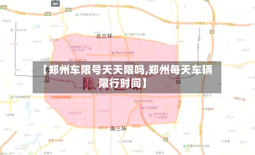 【郑州车限号天天限吗,郑州每天车辆限行时间】