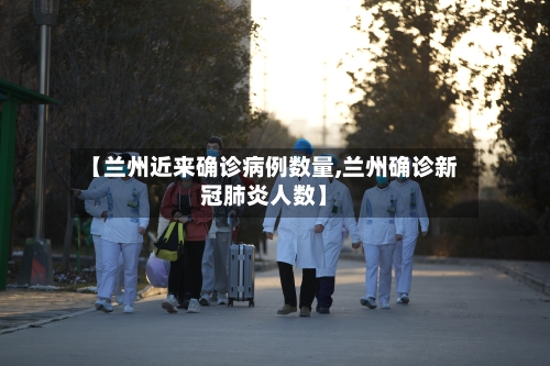 【兰州近来确诊病例数量,兰州确诊新冠肺炎人数】