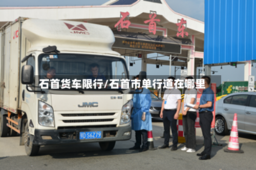石首货车限行/石首市单行道在哪里