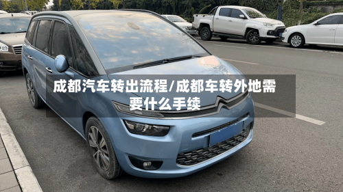 成都汽车转出流程/成都车转外地需要什么手续-第2张图片
