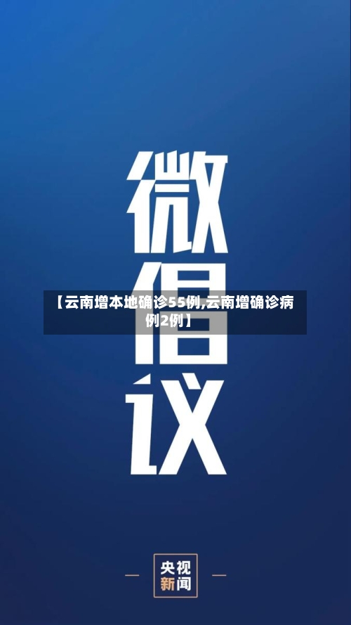 【云南增本地确诊55例,云南增确诊病例2例】