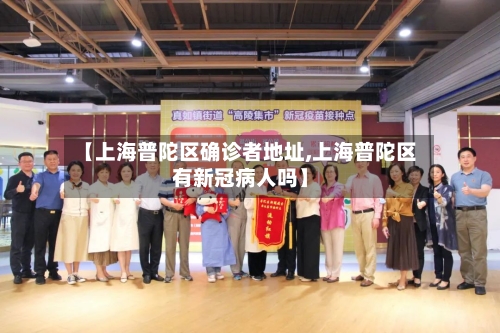 【上海普陀区确诊者地址,上海普陀区有新冠病人吗】