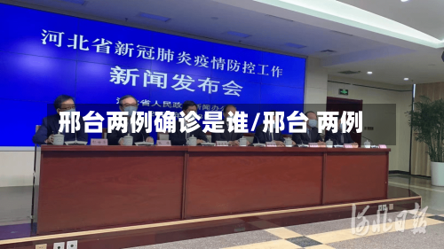 邢台两例确诊是谁/邢台 两例-第2张图片