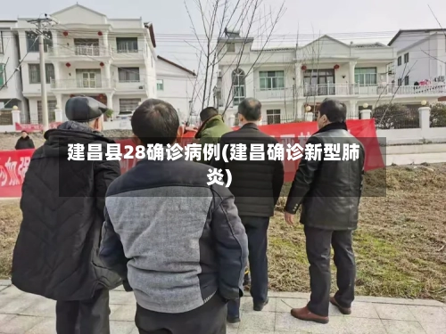 建昌县28确诊病例(建昌确诊新型肺炎)
