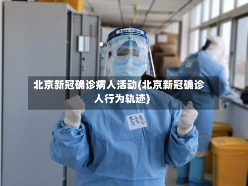 北京新冠确诊病人活动(北京新冠确诊人行为轨迹)-第2张图片