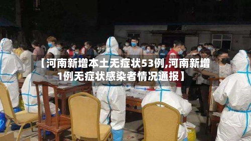【河南新增本土无症状53例,河南新增1例无症状感染者情况通报】